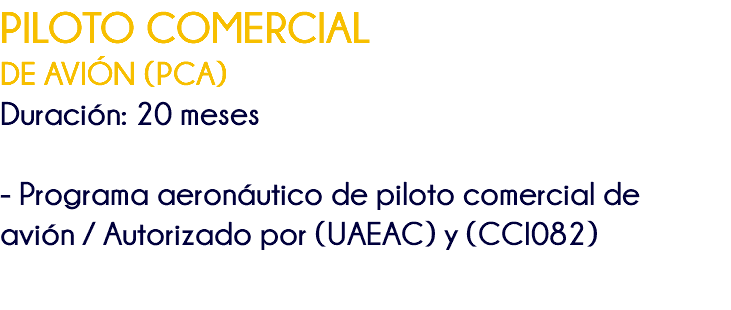 PILOTO COMERCIAL DE AVIÓN (PCA) Duración: 20 meses - Programa aeronáutico de piloto comercial de avión / Autorizado por (UAEAC) y (CCI082) 