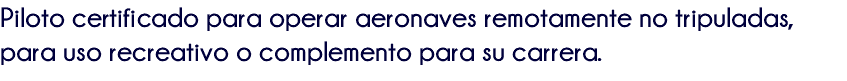 Piloto certificado para operar aeronaves remotamente no tripuladas, para uso recreativo o complemento para su carrera.
