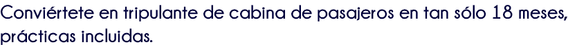 Conviértete en tripulante de cabina de pasajeros en tan sólo 18 meses, prácticas incluidas. 