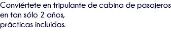 Conviértete en tripulante de cabina de pasajeros en tan sólo 2 años, prácticas incluidas. 
