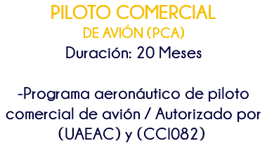PILOTO COMERCIAL DE AVIÓN (PCA) Duración: 20 Meses -Programa aeronáutico de piloto comercial de avión / Autorizado por (UAEAC) y (CCI082) 